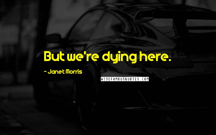 Janet Morris Quotes: But we're dying here.