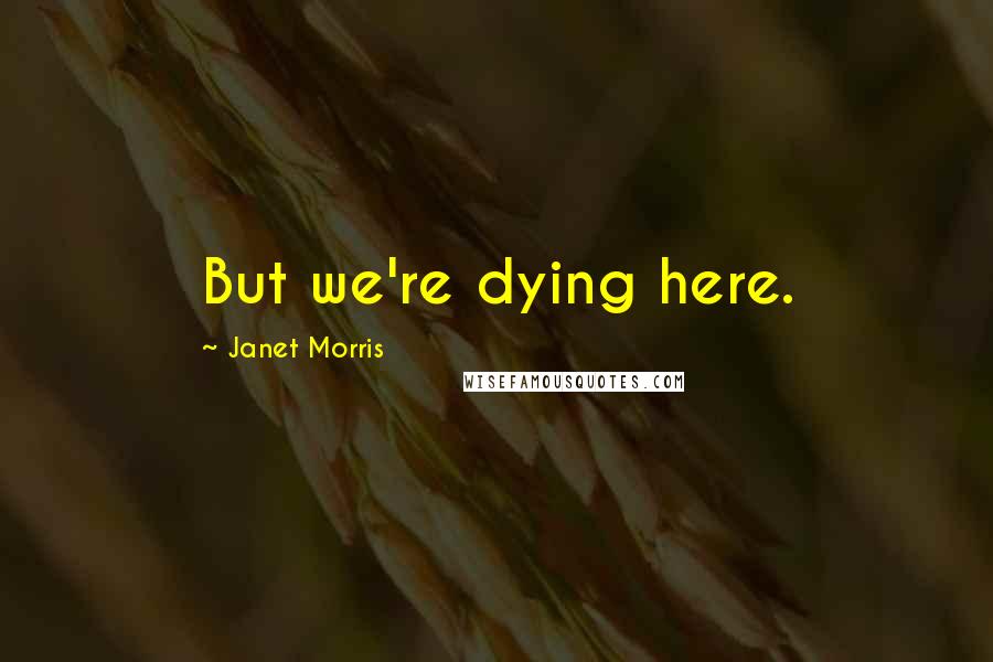 Janet Morris Quotes: But we're dying here.