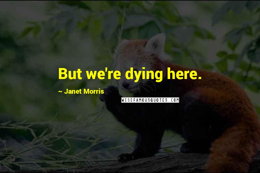 Janet Morris Quotes: But we're dying here.