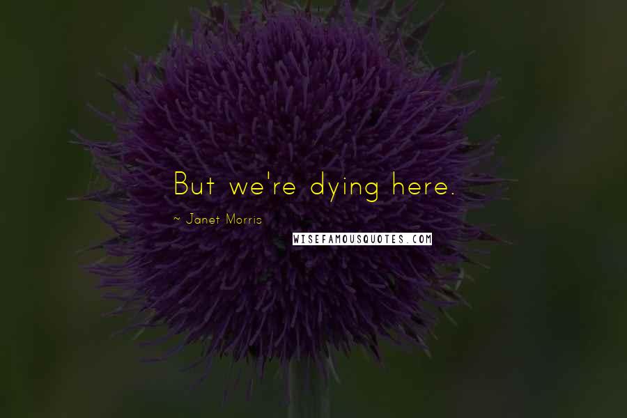 Janet Morris Quotes: But we're dying here.