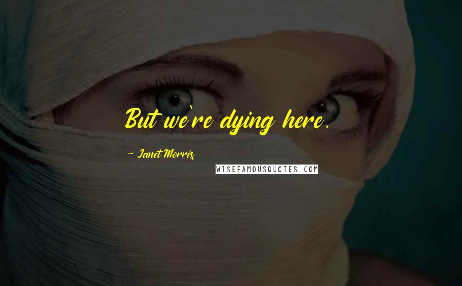 Janet Morris Quotes: But we're dying here.