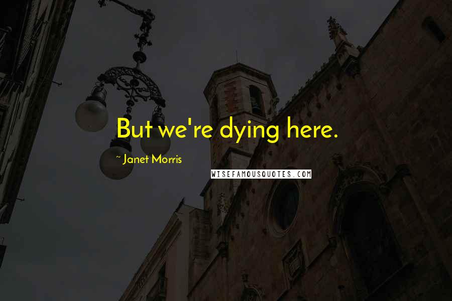 Janet Morris Quotes: But we're dying here.