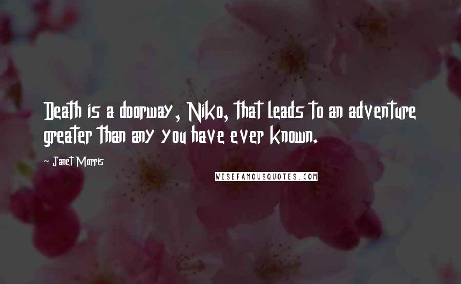 Janet Morris Quotes: Death is a doorway, Niko, that leads to an adventure greater than any you have ever known.