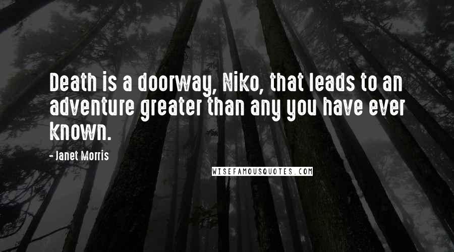 Janet Morris Quotes: Death is a doorway, Niko, that leads to an adventure greater than any you have ever known.