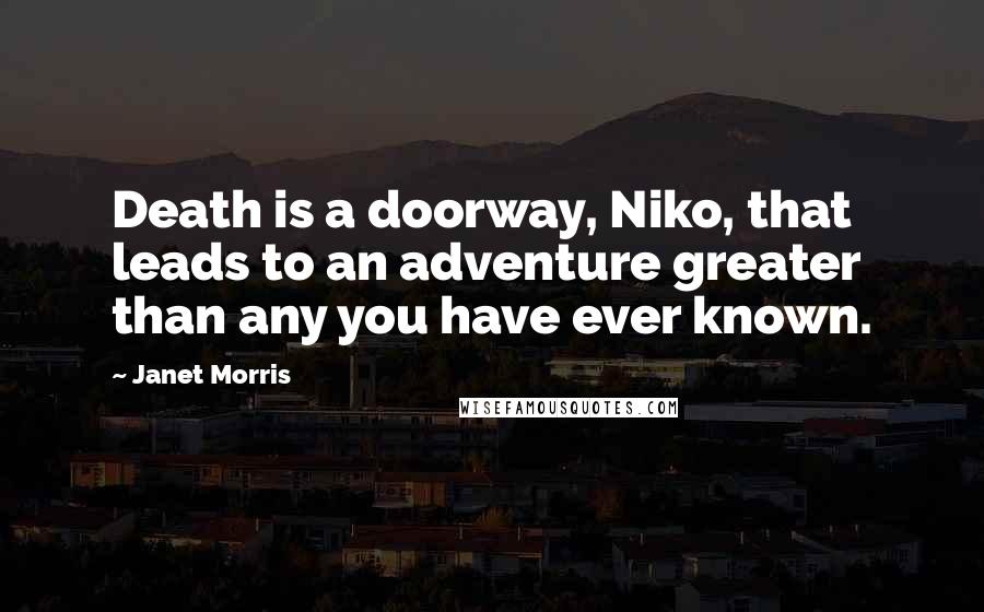 Janet Morris Quotes: Death is a doorway, Niko, that leads to an adventure greater than any you have ever known.