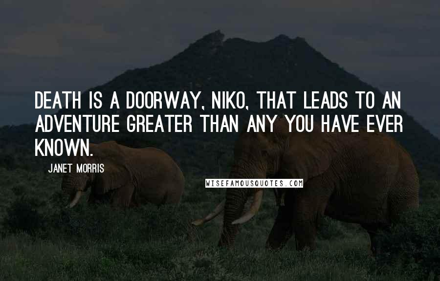 Janet Morris Quotes: Death is a doorway, Niko, that leads to an adventure greater than any you have ever known.