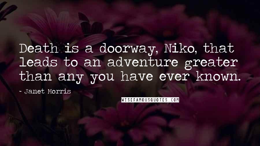 Janet Morris Quotes: Death is a doorway, Niko, that leads to an adventure greater than any you have ever known.