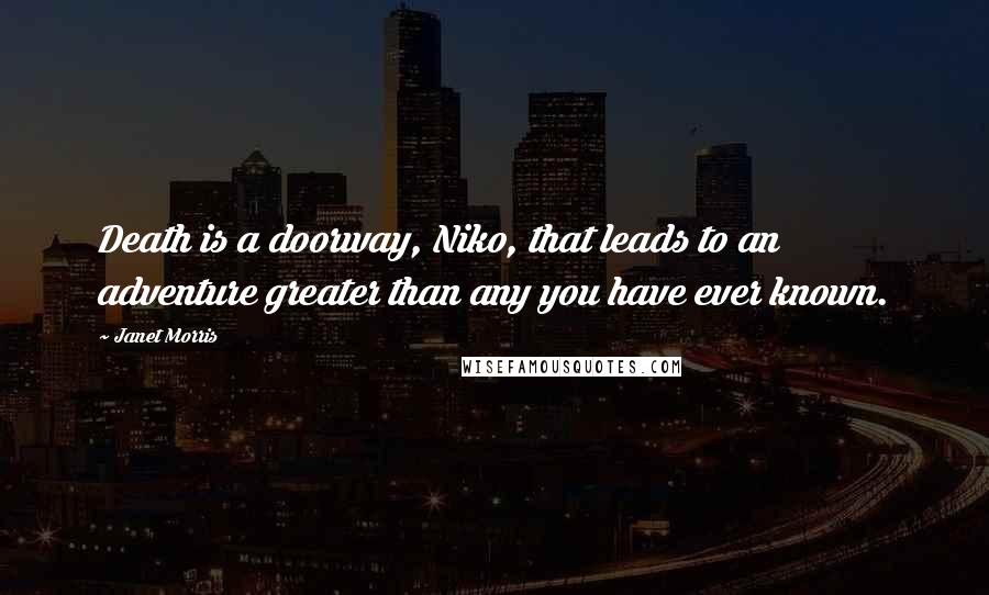 Janet Morris Quotes: Death is a doorway, Niko, that leads to an adventure greater than any you have ever known.