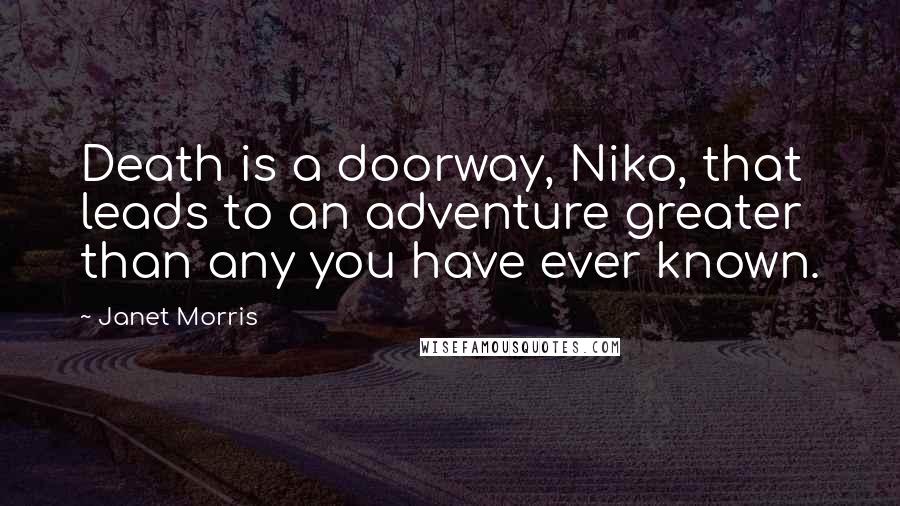 Janet Morris Quotes: Death is a doorway, Niko, that leads to an adventure greater than any you have ever known.