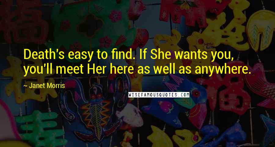 Janet Morris Quotes: Death's easy to find. If She wants you, you'll meet Her here as well as anywhere.