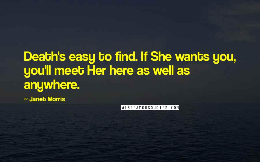 Janet Morris Quotes: Death's easy to find. If She wants you, you'll meet Her here as well as anywhere.