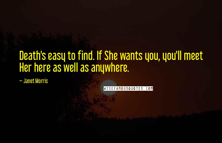 Janet Morris Quotes: Death's easy to find. If She wants you, you'll meet Her here as well as anywhere.