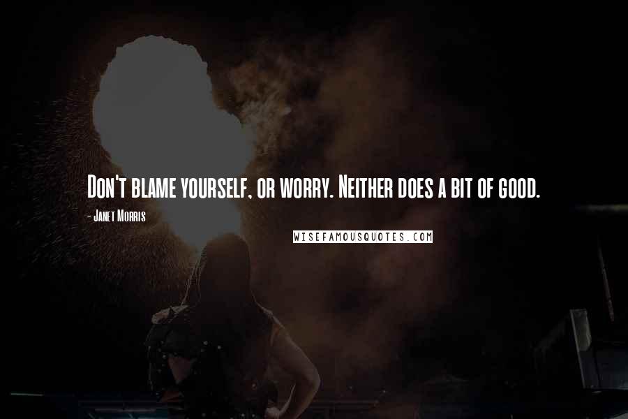 Janet Morris Quotes: Don't blame yourself, or worry. Neither does a bit of good.