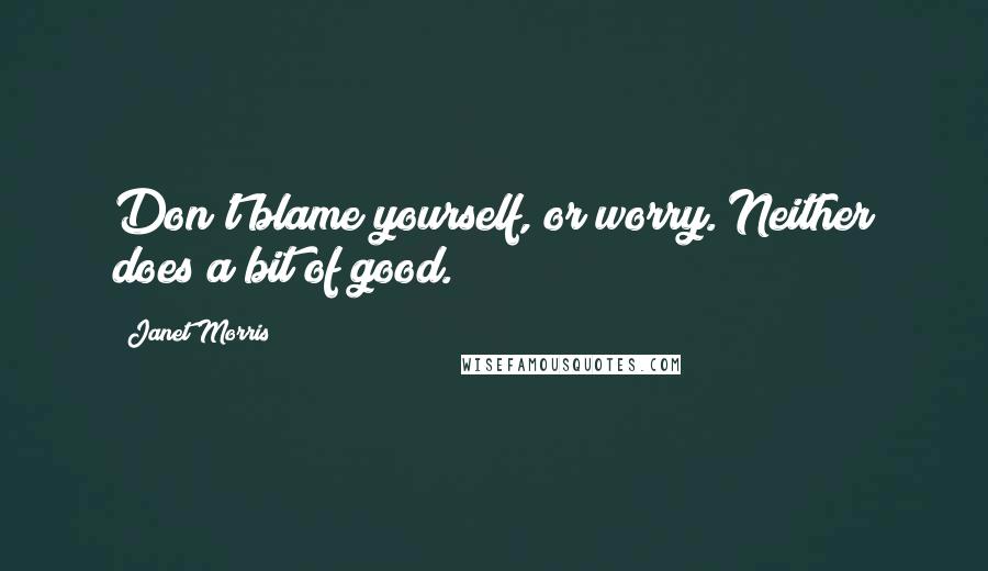 Janet Morris Quotes: Don't blame yourself, or worry. Neither does a bit of good.