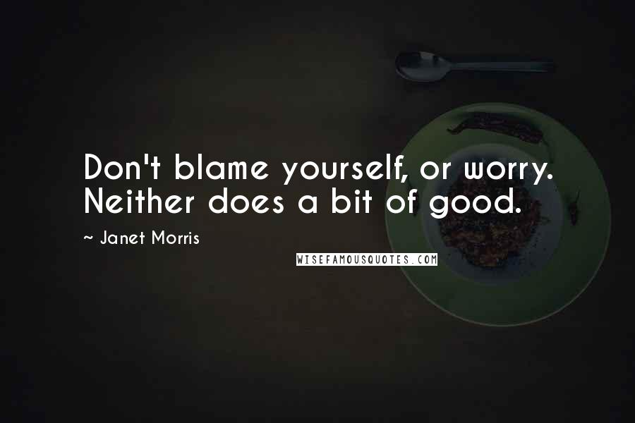 Janet Morris Quotes: Don't blame yourself, or worry. Neither does a bit of good.