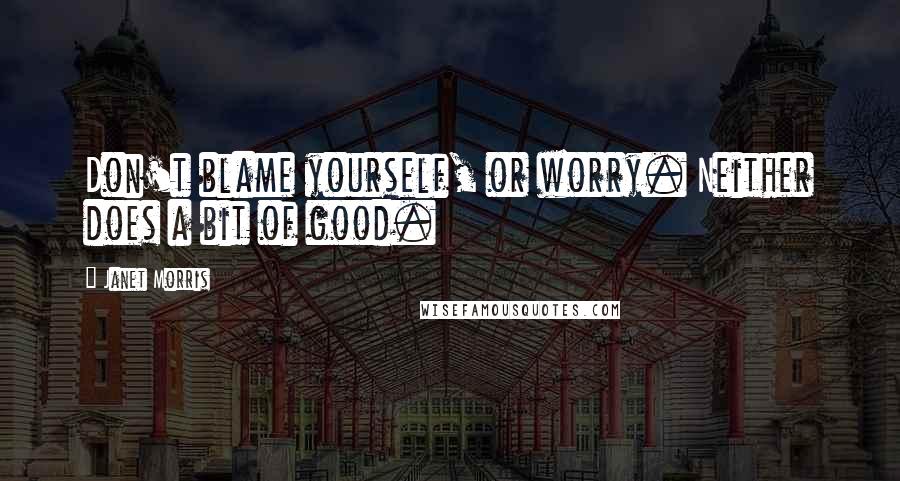 Janet Morris Quotes: Don't blame yourself, or worry. Neither does a bit of good.