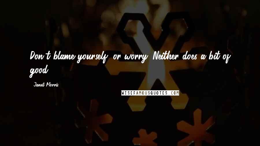 Janet Morris Quotes: Don't blame yourself, or worry. Neither does a bit of good.
