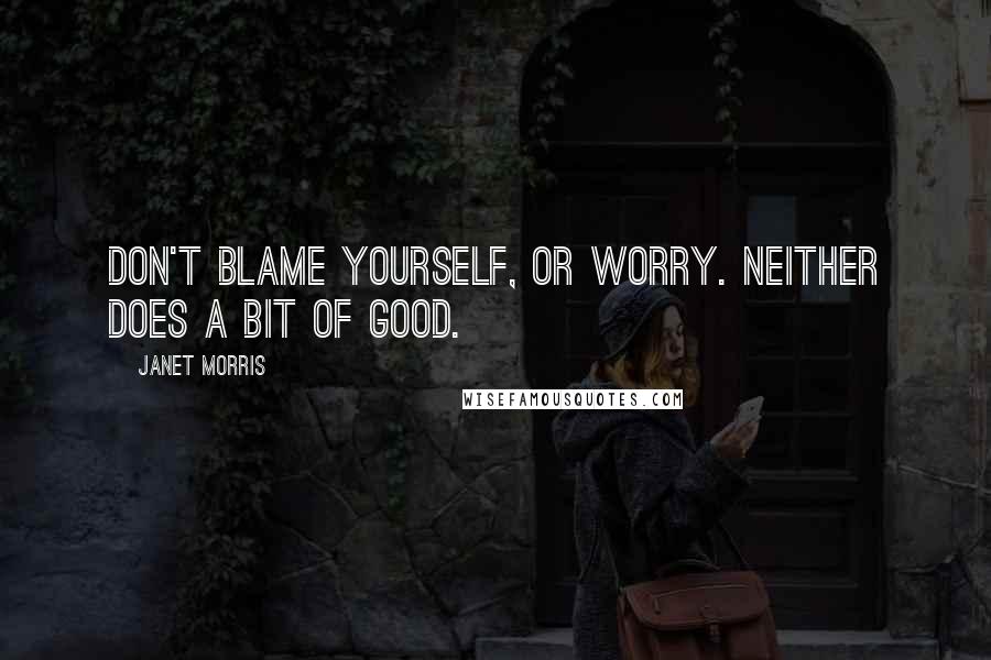 Janet Morris Quotes: Don't blame yourself, or worry. Neither does a bit of good.