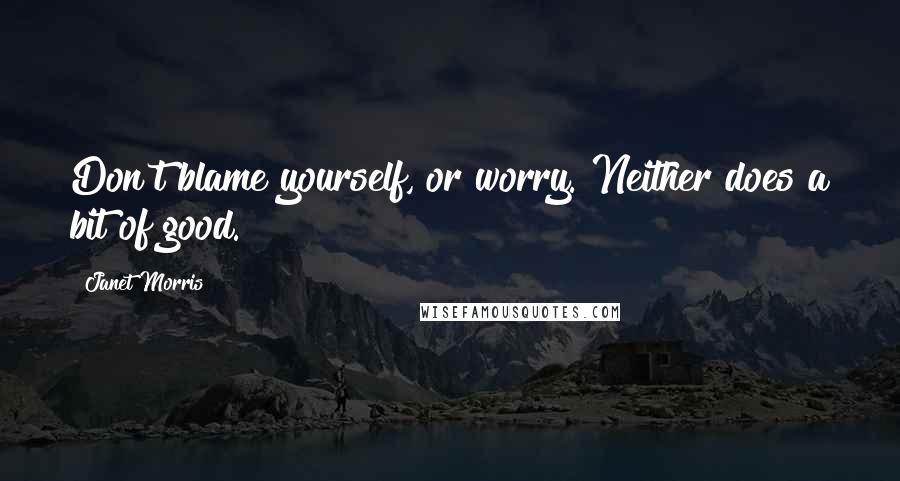 Janet Morris Quotes: Don't blame yourself, or worry. Neither does a bit of good.