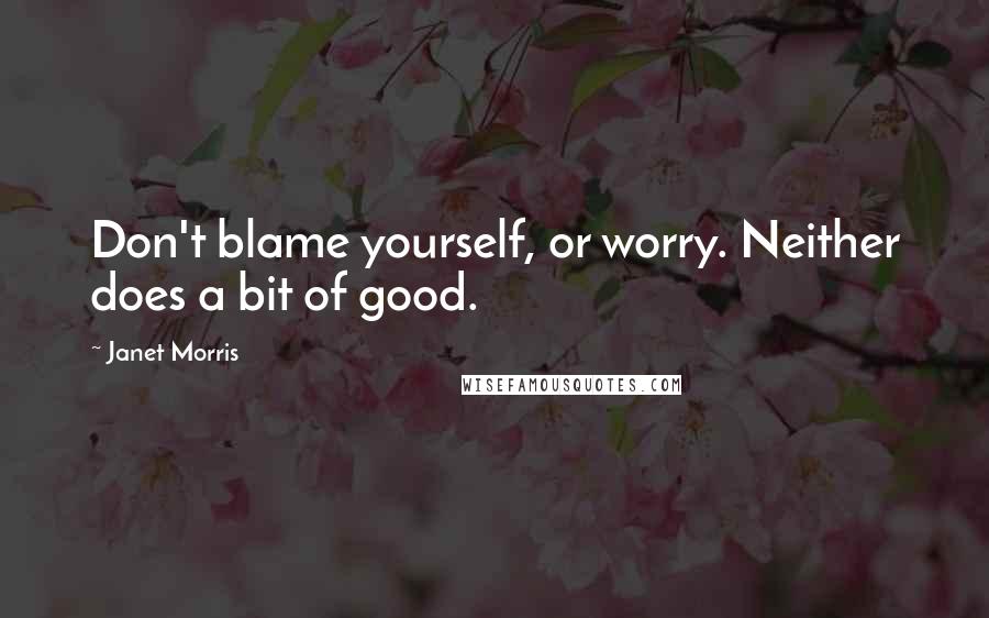 Janet Morris Quotes: Don't blame yourself, or worry. Neither does a bit of good.