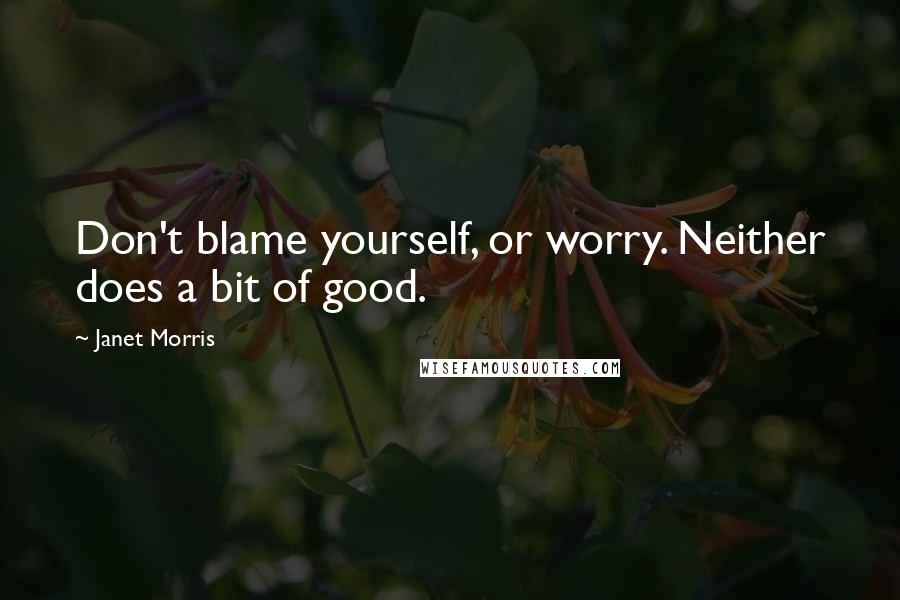 Janet Morris Quotes: Don't blame yourself, or worry. Neither does a bit of good.