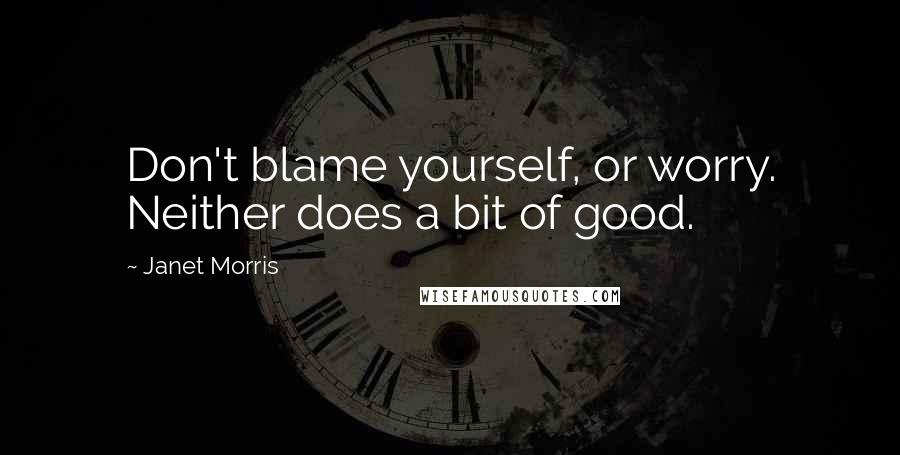 Janet Morris Quotes: Don't blame yourself, or worry. Neither does a bit of good.