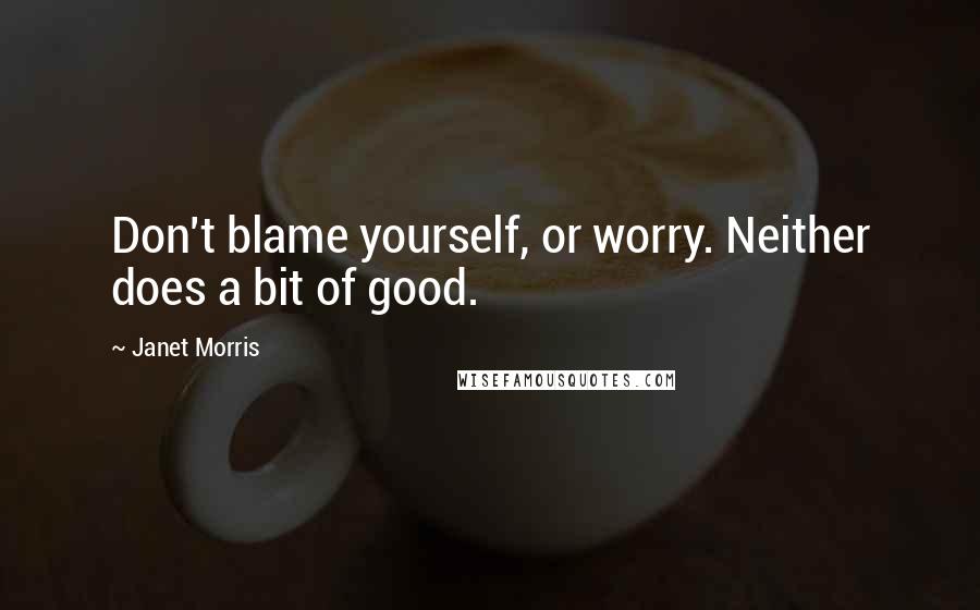 Janet Morris Quotes: Don't blame yourself, or worry. Neither does a bit of good.