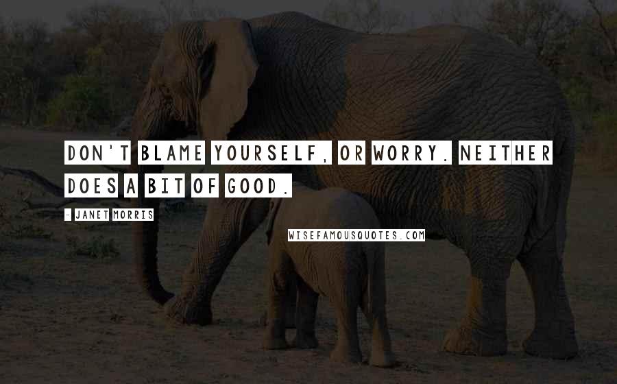 Janet Morris Quotes: Don't blame yourself, or worry. Neither does a bit of good.