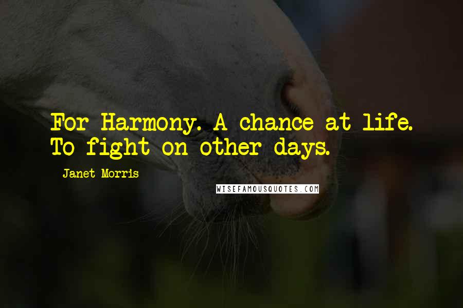 Janet Morris Quotes: For Harmony. A chance at life. To fight on other days.