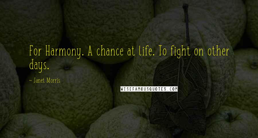Janet Morris Quotes: For Harmony. A chance at life. To fight on other days.