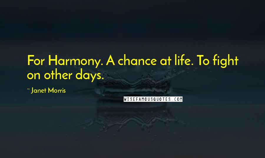 Janet Morris Quotes: For Harmony. A chance at life. To fight on other days.