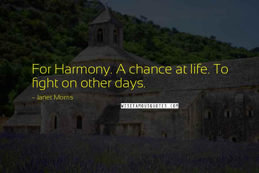 Janet Morris Quotes: For Harmony. A chance at life. To fight on other days.