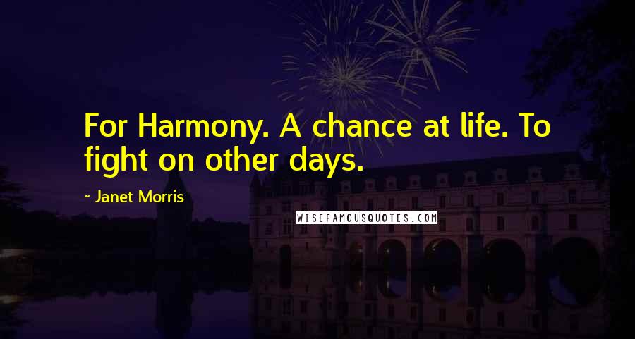 Janet Morris Quotes: For Harmony. A chance at life. To fight on other days.