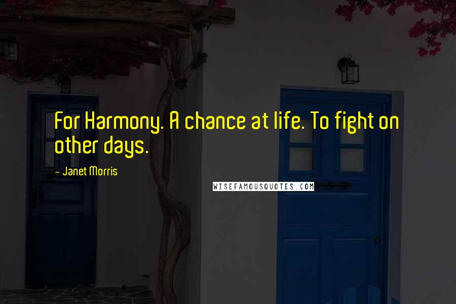 Janet Morris Quotes: For Harmony. A chance at life. To fight on other days.