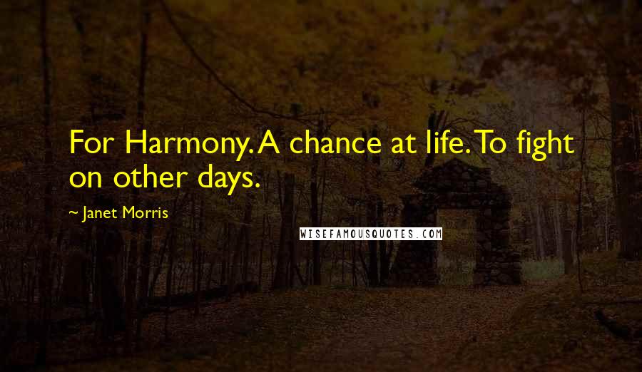 Janet Morris Quotes: For Harmony. A chance at life. To fight on other days.