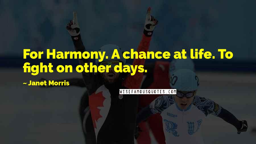 Janet Morris Quotes: For Harmony. A chance at life. To fight on other days.
