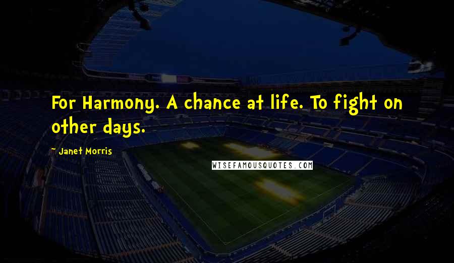 Janet Morris Quotes: For Harmony. A chance at life. To fight on other days.