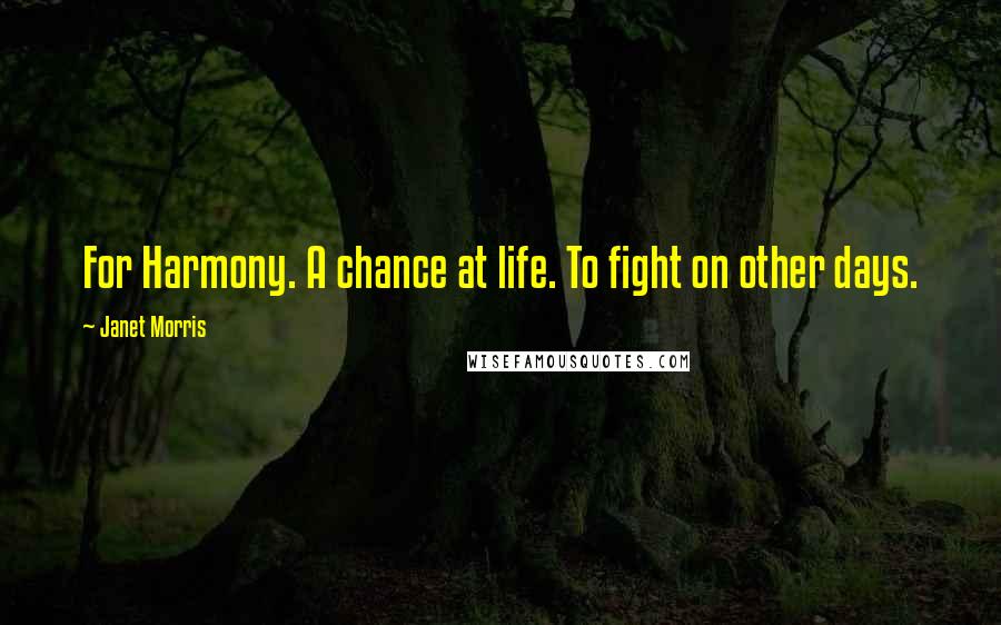 Janet Morris Quotes: For Harmony. A chance at life. To fight on other days.