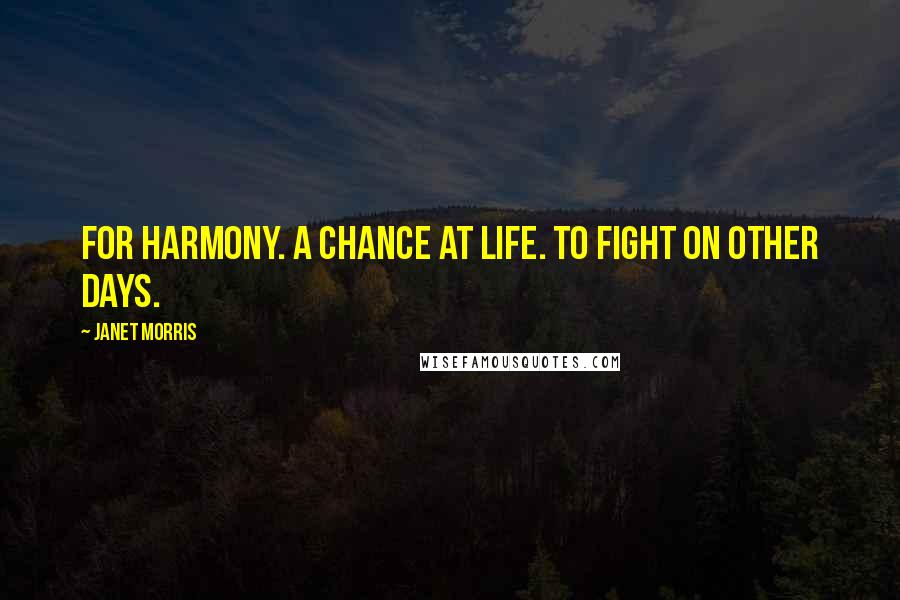 Janet Morris Quotes: For Harmony. A chance at life. To fight on other days.