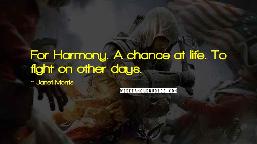 Janet Morris Quotes: For Harmony. A chance at life. To fight on other days.