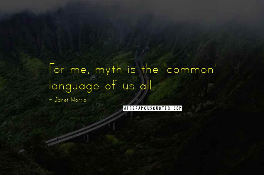 Janet Morris Quotes: For me, myth is the 'common' language of us all.