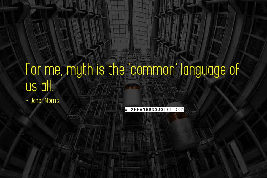 Janet Morris Quotes: For me, myth is the 'common' language of us all.