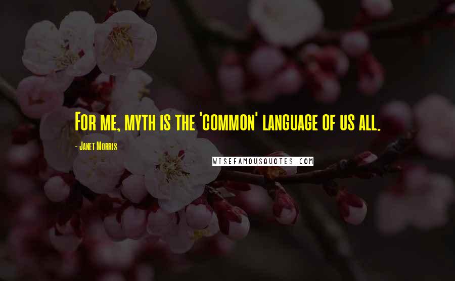 Janet Morris Quotes: For me, myth is the 'common' language of us all.