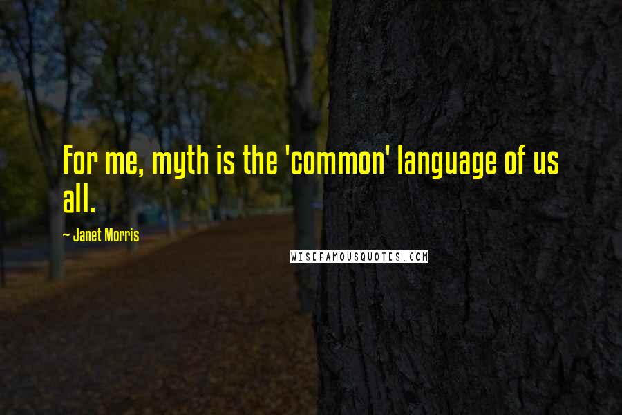 Janet Morris Quotes: For me, myth is the 'common' language of us all.