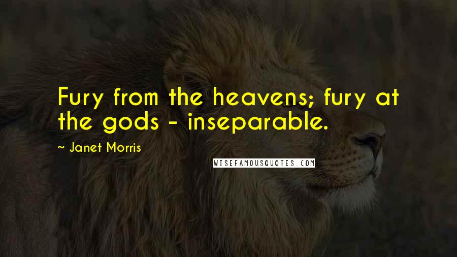 Janet Morris Quotes: Fury from the heavens; fury at the gods - inseparable.