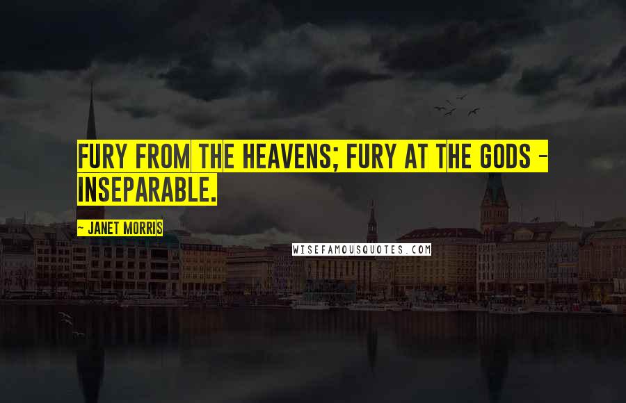 Janet Morris Quotes: Fury from the heavens; fury at the gods - inseparable.