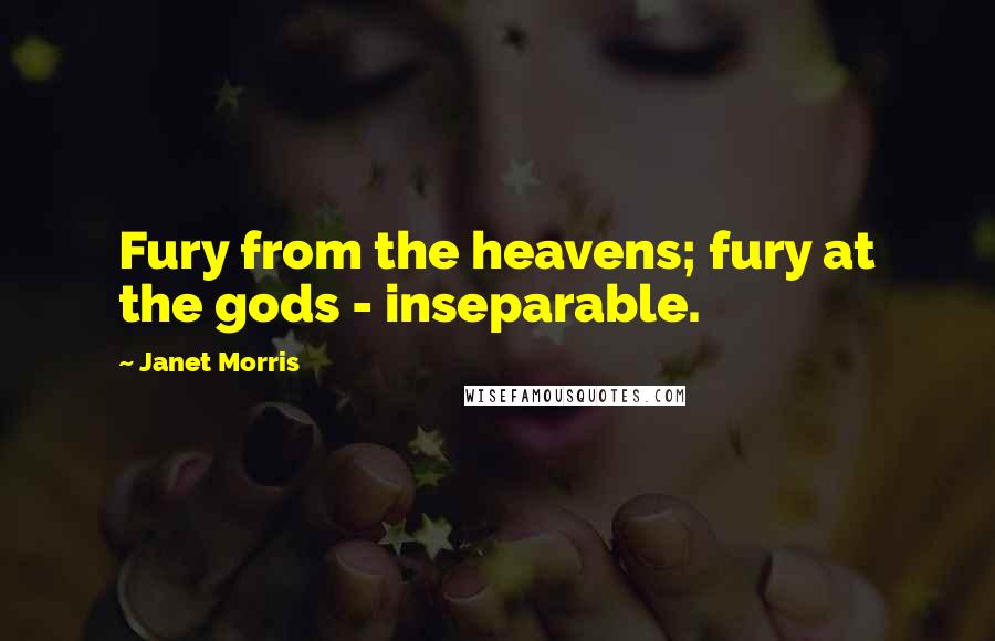 Janet Morris Quotes: Fury from the heavens; fury at the gods - inseparable.