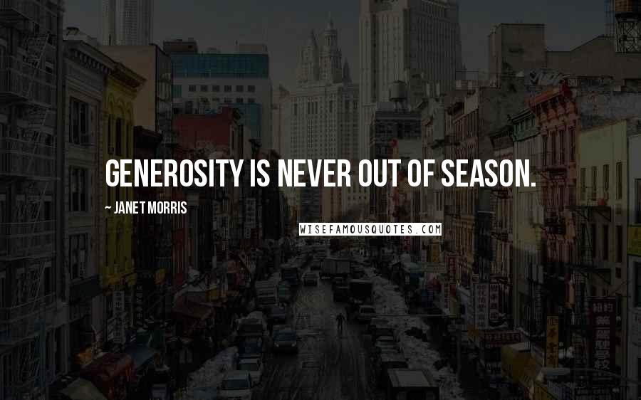 Janet Morris Quotes: Generosity is never out of season.