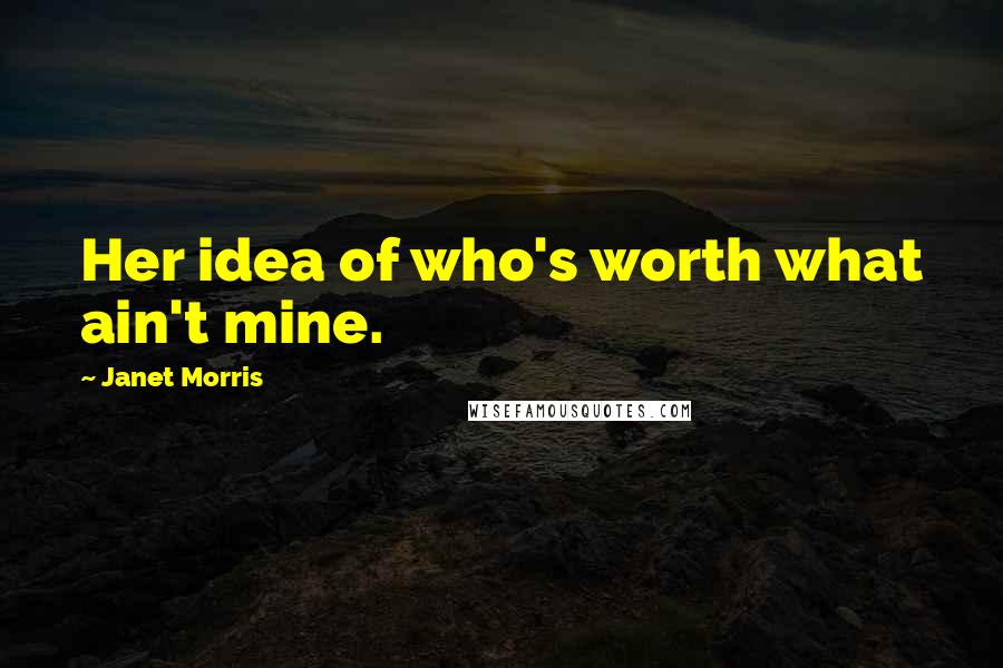 Janet Morris Quotes: Her idea of who's worth what ain't mine.