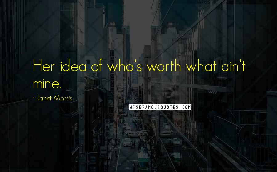 Janet Morris Quotes: Her idea of who's worth what ain't mine.